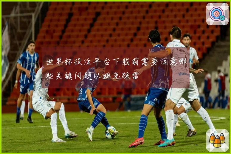 世界杯投注平台下载前需要注意哪些关键问题以避免踩雷