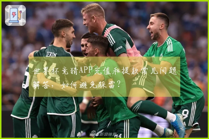 世界杯竞猜APP充值和提款常见问题解答，如何避免踩雷？