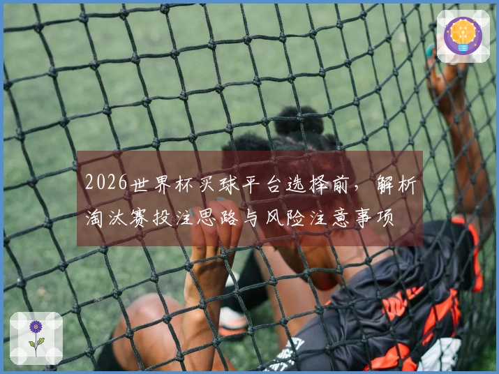 2026世界杯买球平台选择前，解析淘汰赛投注思路与风险注意事项