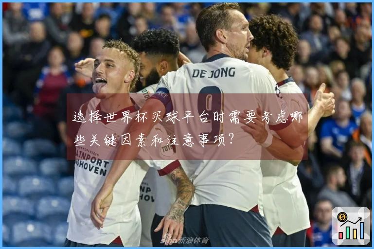 选择世界杯买球平台时需要考虑哪些关键因素和注意事项？