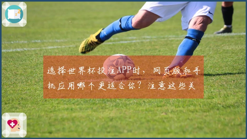 选择世界杯投注APP时，网页版和手机应用哪个更适合你？注意这些关键区别！