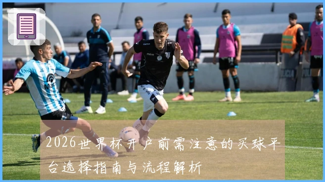 2026世界杯开户前需注意的买球平台选择指南与流程解析
