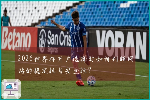 2026世界杯开户选择时如何判断网站的稳定性与安全性？