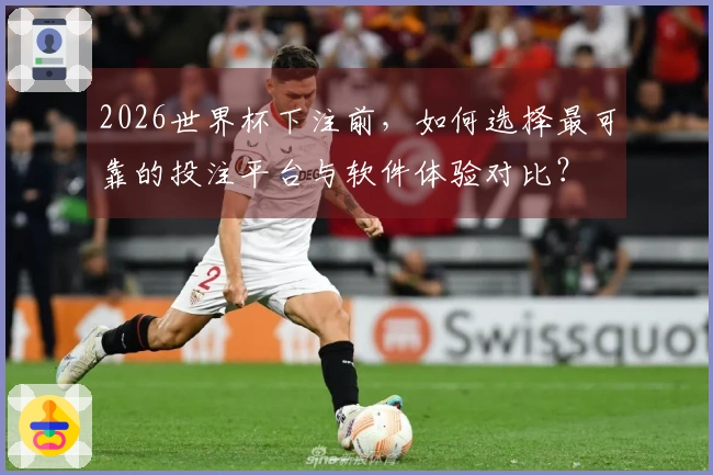 2026世界杯下注前，如何选择最可靠的投注平台与软件体验对比？