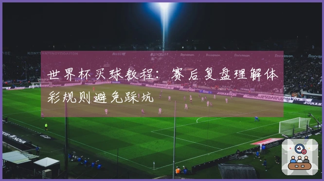 世界杯买球教程：赛后复盘理解体彩规则避免踩坑