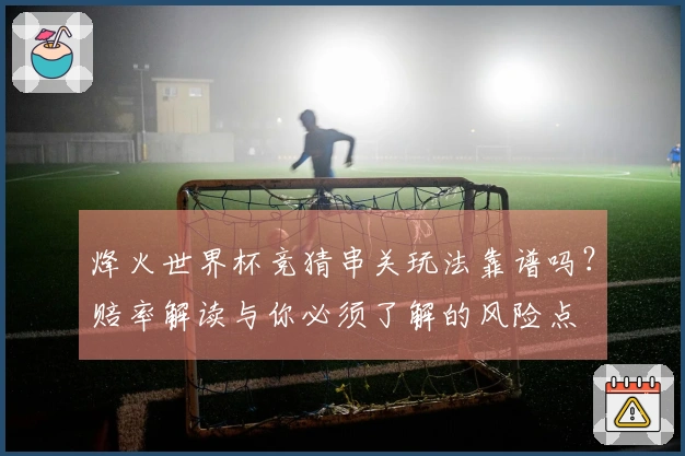 烽火世界杯竞猜串关玩法靠谱吗？赔率解读与你必须了解的风险点