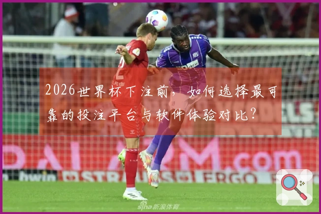 2026世界杯下注前，如何选择最可靠的投注平台与软件体验对比？
