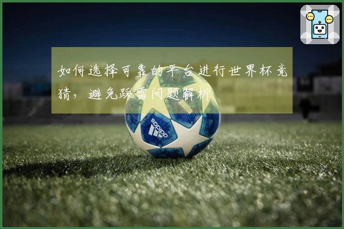 如何选择可靠的平台进行世界杯竞猜,避免踩雷问题解析