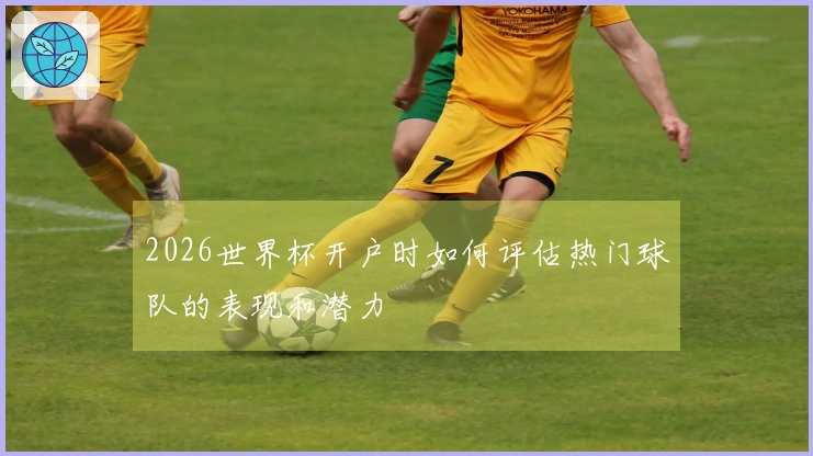 2026世界杯开户时如何评估热门球队的表现和潜力